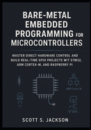 Bare-Metal Embedded Programming for Microcontrollers: Master Direct Hardware Control and Build Real-Time GPIO Projects with STM32, ARM Cortex-M, and Raspberry Pi