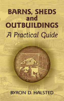 Barns, Sheds and Outbuildings: A Practical Guide - Halsted, Byron D (Editor)