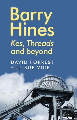 Barry Hines: Kes, Threads and Beyond - Forrest, David, and Vice, Sue