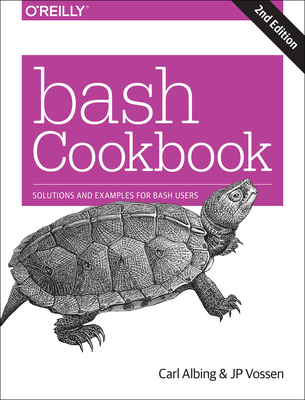 Bash Cookbook: Solutions and Examples for Bash Users - D Carl Albing Ph, and Vossen, Jp