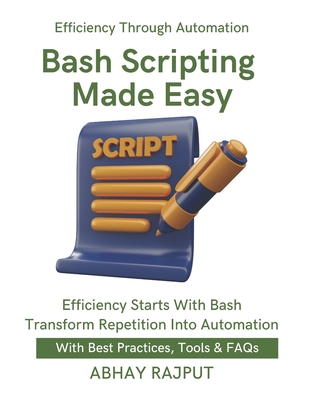 Bash Scripting Made Easy: Script Like a Pro Save Time With Bash Automate Everything Fast Shell Tricks That Work DevOps via Terminal Boost Productivity With Bash Scripts To Save Time - Rajput, Abhay