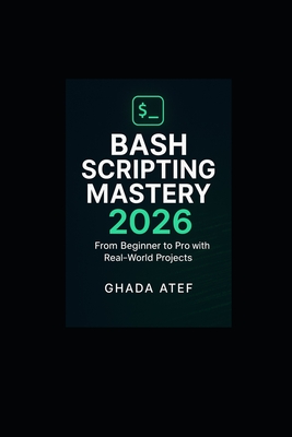 Bash Scripting Mastery 2026: From Beginner to Pro with Real-World Projects - Atef, Ghada