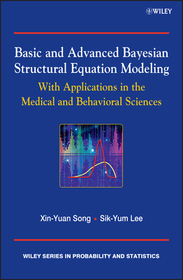 Basic and Advanced Bayesian Structural Equation Modeling: With Applications in the Medical and Behavioral Sciences - Lee, Sik-Yum, and Song, Xin-Yuan