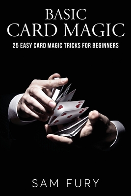 Basic Card Magic: 25 Easy Card Magic Tricks for Beginners - Fury, Sam
