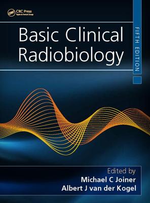 Basic Clinical Radiobiology - Joiner, Michael C (Editor), and Van Der Kogel, Albert J (Editor)
