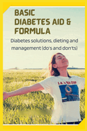 Basic Diabetes Aid and Formula: Diabetes solutions, dieting and management (do's and don'ts)