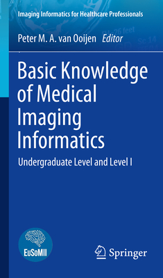 Basic Knowledge of Medical Imaging Informatics: Undergraduate Level and Level I - Van Ooijen, Peter M a (Editor)