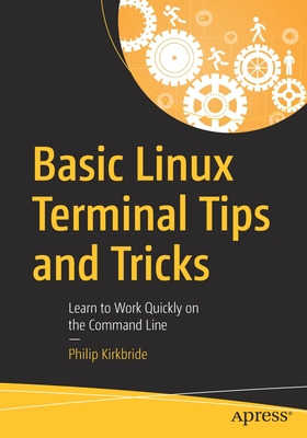 Basic Linux Terminal Tips and Tricks: Learn to Work Quickly on the Command Line - Kirkbride, Philip
