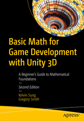 Basic Math for Game Development with Unity 3D: A Beginner's Guide to Mathematical Foundations - Sung, Kelvin, and Smith, Gregory