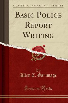 Basic Police Report Writing (Classic Reprint) - Gammage, Allen Z
