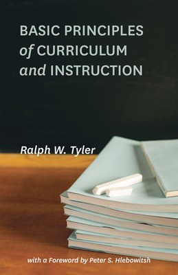 Basic Principles of Curriculum and Instruction - Tyler, Ralph W, and Hlebowitsh, Peter S (Foreword by)