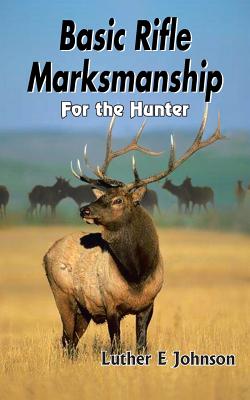 Basic Rifle Marksmanship: For the Hunter - Johnson, Luther E