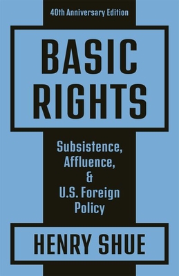 Basic Rights: Subsistence, Affluence, and U.S. Foreign Policy: 40th Anniversary Edition - Shue, Henry