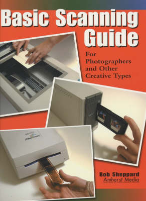 Basic Scanning Guide: For Photographers and Other Creative Types - Sheppard, Rob