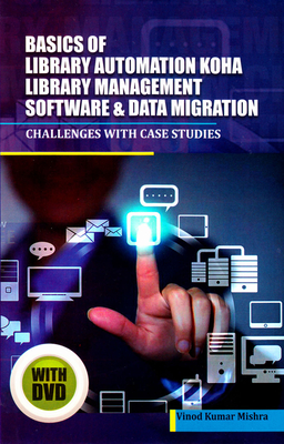 Basics of Library Automation, Koha Library Management Software & Data Migration: Challenges with Case Studies - Mishra, Vinod Kumar