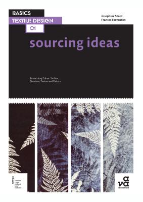 Basics Textile Design 01: Sourcing Ideas: Researching Colour, Surface, Structure, Texture and Pattern - Steed, Josephine, and Stevenson, Frances