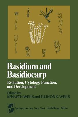 Basidium and Basidiocarp: Evolution, Cytology, Function, and Development - Wells, K (Editor), and Gooday, G W (Contributions by), and Wells, E K (Editor)