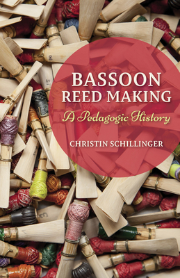 Bassoon Reed Making: A Pedagogic History - Schillinger, Christin
