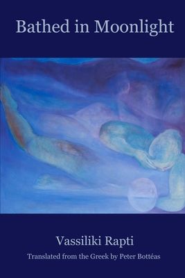 Bathed in Moonlight - Rapti, Vassiliki, and Bott�as, Peter (Translated by)