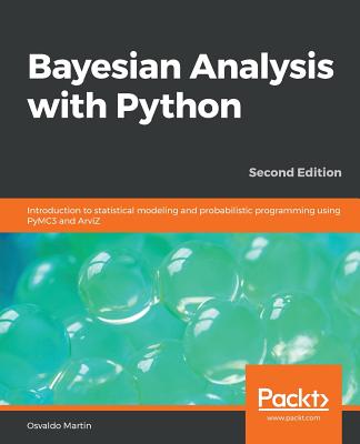 Bayesian Analysis with Python: Introduction to statistical modeling and probabilistic programming using PyMC3 and ArviZ - Martin, Osvaldo, and Ma, Eric, and Rochford, Austin