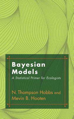Bayesian Models: A Statistical Primer for Ecologists - Hobbs, N Thompson, and Hooten, Mevin B