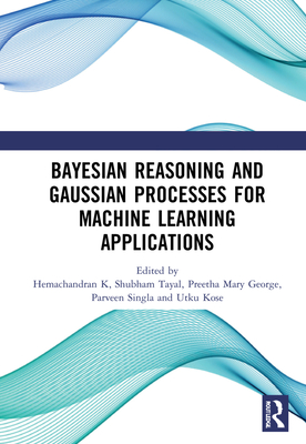Bayesian Reasoning and Gaussian Processes for Machine Learning Applications - K, Hemachandran (Editor), and Tayal, Shubham (Editor), and George, Preetha Mary (Editor)