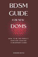 BDSM Guide For New Doms: How To Be The Perfect Dom For Your Sub (A Beginner's Guide)