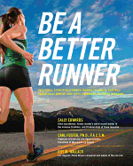 Be a Better Runner: Real World, Scientifically-Proven Training Techniques That Will Dramatically Improve Your Speed, Endurance, and Injury Resistance