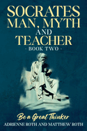 Be A Great Thinker - Socrates: Man, Myth and Teacher