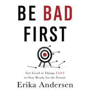 Be Bad First: Get Good at Things Fast to Stay Ready for the Future