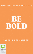 Be Bold: Manifest Your Dream Life