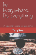 Be Everywhere, Do Everything: A beginners guide to leadership