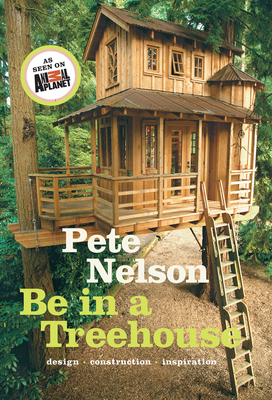 Be in a Treehouse: Design, Construction, Inspiration - Nelson, Pete