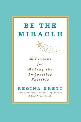 Be the Miracle: 50 Lessons for Making the Impossible Possible - Brett, Regina