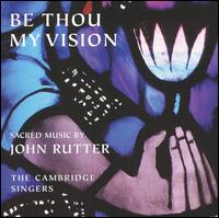 Be Thou My Vision: Sacred Music by John Rutter - Caroline Ashton (soprano); David Rix (clarinet); Cambridge Singers (choir, chorus); City of London Sinfonia;...
