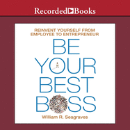 Be Your Best Boss: Reinvent Yourself from Employee to Entrepreneur