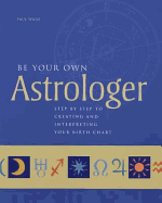 Be Your Own Astrologer: Step by Step to Creating and Interpreting Your Birth Chart