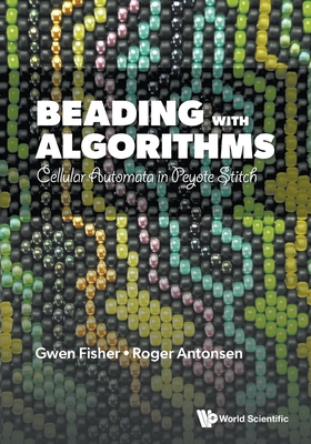 Beading With Algorithms: Cellular Automata In Peyote Stitch - Fisher, Gwen, and Antonsen, Roger, and Lin, Zelda (Artist)