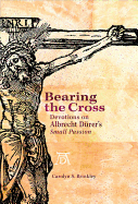 Bearing the Cross: Devotions on Albrecht Durer's Small Passion