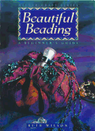 Beautiful Beading: A Beginner's Guide - Wilson, Ruth, PhD