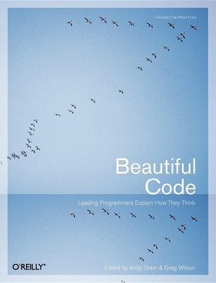 Beautiful Code: Leading Programmers Explain How They Think - Oram, Andy (Editor), and Wilson, Greg (Editor)