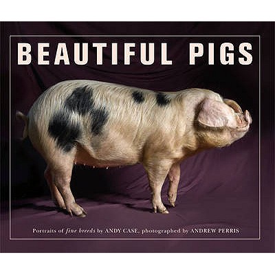 Beautiful Pigs - Case, Andy, and Perris, Andrew (Photographer)