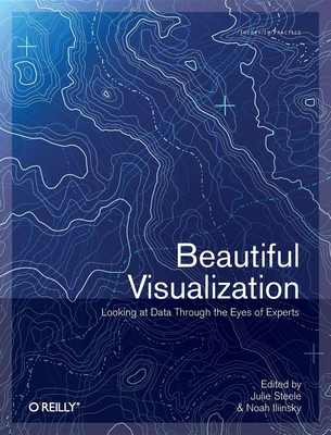Beautiful Visualization - Steele, Julie, and Iliinsky, Noah