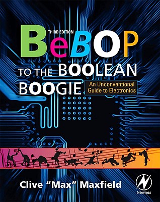 Bebop to the Boolean Boogie: An Unconventional Guide to Electronics - Maxfield, Clive