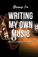Because I'm Writing My Own Music: Guitar Composition Book