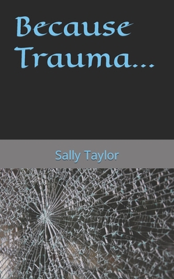 Because Trauma... - Taylor, Sally