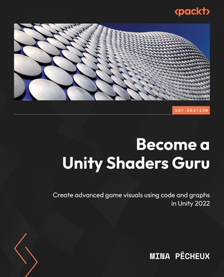Become a Unity Shaders Guru: Create advanced game visuals using code and graphs in Unity 2022 - P�cheux, Mina