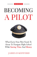 Becoming A Pilot (Second Edition): What Every New Pilot Needs To Know To Navigate Flight School While Saving Time and Money