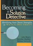 Becoming a Solution Detective: A Strengths-Based Guide to Brief Therapy
