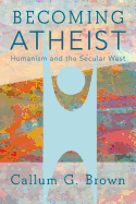Becoming Atheist: Humanism and the Secular West
